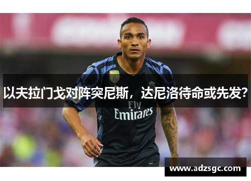 以夫拉门戈对阵突尼斯，达尼洛待命或先发？